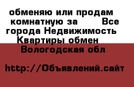 обменяю или продам 2-комнатную за 600 - Все города Недвижимость » Квартиры обмен   . Вологодская обл.